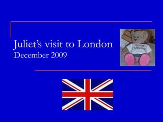 Juliet’s visit to London December 2009 