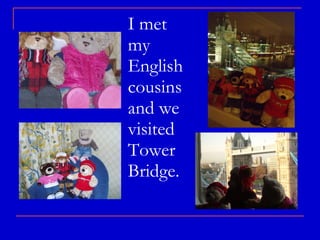 I met my English cousins and we visited Tower Bridge. 