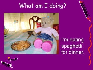 What am I doing? I’m eating spaghetti for dinner. 