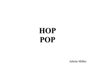HOP
POP

      Juliette Milber
 