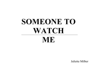 SOMEONE TO
  WATCH
   ME

         Juliette Milber
 