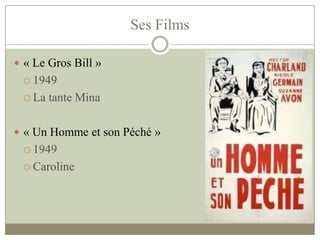 Ses Films
 « Le Gros Bill »
 1949
 La tante Mina
 « Un Homme et son Péché »
 1949
 Caroline
 