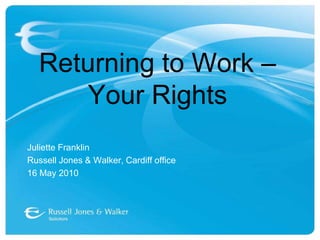 Returning to Work – Your RightsJuliette FranklinRussell Jones & Walker, Cardiff office16 May 2010