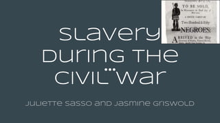 Slavery
During the
civil war
Juliette Sasso and Jasmine Griswold
 