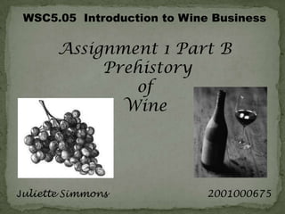 WSC5.05  Introduction to Wine Business Assignment 1 Part B Prehistory  of  Wine  Juliette Simmons                               2001000675 