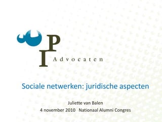 Sociale netwerken: juridische aspecten Juliette van Balen 4 november 2010   Nationaal Alumni Congres 