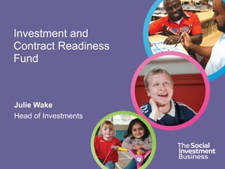 Investment and
Contract Readiness
Fund



Julie Wake
Head of Investments
 