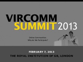 Online Communities
         Why do We Participate?




          FEBRUARY 7, 2013
THE ROYAL INSTITUTION OF GB, LONDON
 