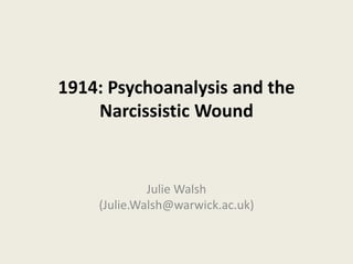 1914: Psychoanalysis and the
Narcissistic Wound
Julie Walsh
(Julie.Walsh@warwick.ac.uk)
 