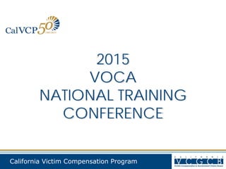 California Victim Compensation Program
2015
VOCA
NATIONAL TRAINING
CONFERENCE
 