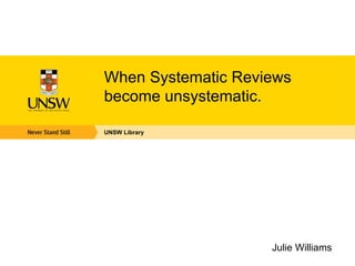 When Systematic Reviews
become unsystematic.

UNSW Library




                    Julie Williams
 