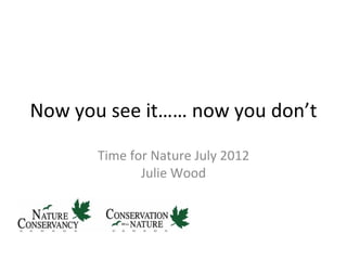 Now you see it…… now you don’t

       Time for Nature July 2012
              Julie Wood
 