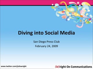 Diving into Social Media San Diego Press Club February 24, 2009 www.twitter.com/juliewright 