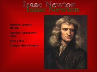 Nombre :Julián y Manuel Apellido: Gheneloff y Faes Año: 5 to C Colegio: Brick Towers   Isaac Newton 
