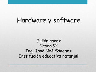 Hardware y software
Julián saenz
Grado 9º
Ing. José Noé Sánchez
Institución educativa naranjal
 
