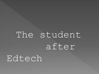The student
after
Edtech
 