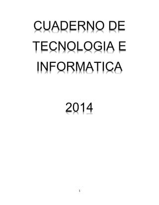 CUADERNO DE 
TECNOLOGIA E 
INFORMATICA 
2014 
1 
 
