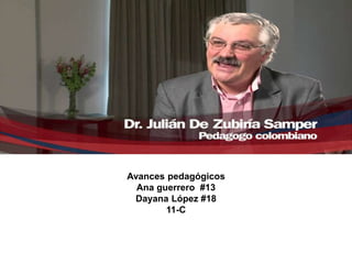 Julián de Zubiría Samper
Avances pedagógicos
Ana guerrero #13
Dayana López #18
11-C
 