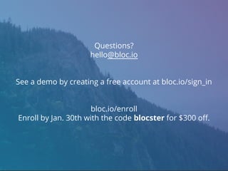 Questions?
hello@bloc.io
See a demo by creating a free account at bloc.io/sign_in
bloc.io/enroll
Enroll by Jan. 30th with the code blocster for $300 off.
 