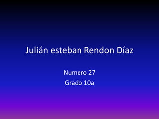 Julián esteban Rendon Díaz

         Numero 27
         Grado 10a
 