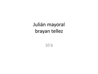 Julián mayoral
brayan tellez
10 b
 
