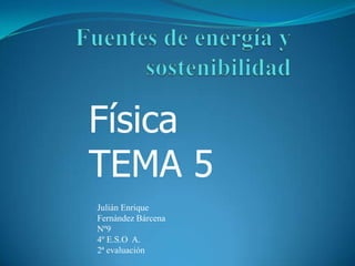 Física
TEMA 5
Julián Enrique
Fernández Bárcena
Nº9
4º E.S.O A.
2ª evaluación
 