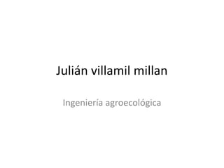 Julián villamil millan

 Ingeniería agroecológica
 
