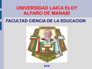 UNIVERSIDAD LAICA ELOY ALFARO DE MANABI FACULTAD CIENCIA DE LA EDUCACION 2010 