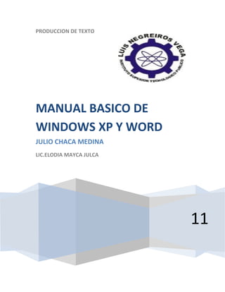 PRODUCCION DE TEXTO




MANUAL BASICO DE
WINDOWS XP Y WORD
JULIO CHACA MEDINA
LIC.ELODIA MAYCA JULCA




                         11
 