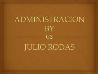 ADMINISTRACION
      BY

 JULIO RODAS
 