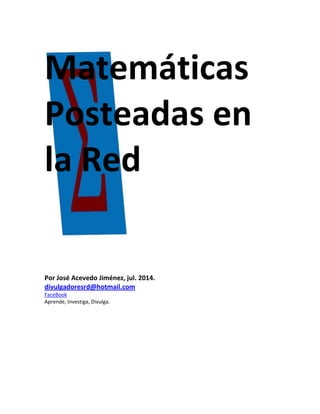 Matemáticas 
Posteadas en 
la Red 
Por José Acevedo Jiménez, jul. 2014. 
divulgadoresrd@hotmail.com 
FaceBook 
Aprende, Investiga, Divulga. 
 