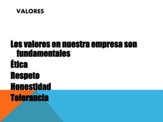 VALORES
Los valores en nuestra empresa son
fundamentales
Ética
Respeto
Honestidad
Tolerancia
 