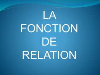 LA
FONCTION
DE
RELATION
 