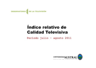 Í di l ti dÍndice relativo de
Calidad Televisiva
Período julio – agosto 2011
 