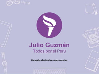 Julio Guzmán
Todos por el Perú
Campaña electoral en redes sociales
 
