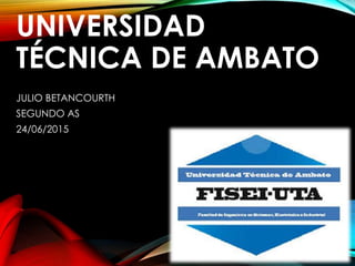 UNIVERSIDAD
TÉCNICA DE AMBATO
JULIO BETANCOURTH
SEGUNDO AS
24/06/2015
 