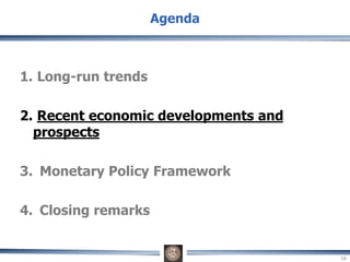 1. Long-run trends
2. Recent economic developments and
prospects
3. Monetary Policy Framework
4. Closing remarks
Agenda
16
 