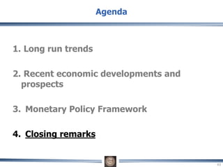 1. Long run trends
2. Recent economic developments and
prospects
3. Monetary Policy Framework
4. Closing remarks
Agenda
43
 
