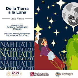 Adaptación por:
Araceli Rodríguez
Román
Versión en Náhuatl de Puebla por:
Lauro Alva Sánchez
De la Tierra
a la Luna
 