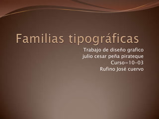 Familias tipográficas Trabajo de diseño grafico julio cesar peña pirateque Curso=10-03 Rufino José cuervo 