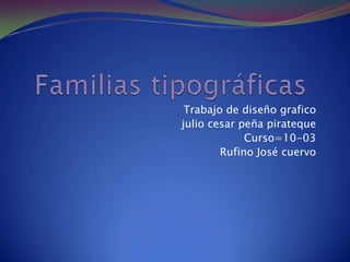 Familias tipográficas Trabajo de diseño grafico julio cesar peña pirateque Curso=10-03 Rufino José cuervo 