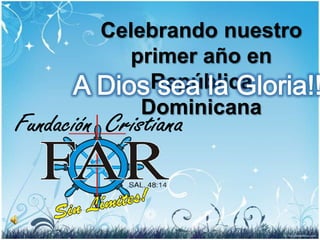 Fundación,[object Object],Cristiana,[object Object],Celebrando nuestro primer año en República Dominicana,[object Object],A Dios sea la Gloria!!!,[object Object]