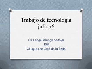 Trabajo de tecnología
       julio 16

   Luis ángel Arango bedoya
              10B
  Colegio san José de la Salle
 