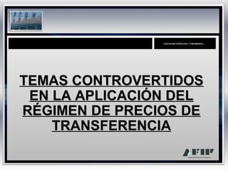 TEMAS CONTROVERTIDOS
EN LA APLICACIÓN DEL
RÉGIMEN DE PRECIOS DE
TRANSFERENCIA

 