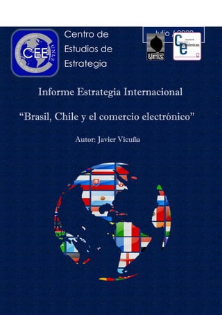 Centro de
Estudios de
Estrategia
Julio / 2020
Informe Estrategia Internacional
“Brasil, Chile y el comercio electrónico”
Autor: Javier Vicuña
Autor: Javier Vicuña
Autor: Javier Vicuña
 