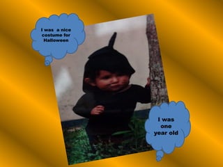 I was a nice
costume for
Halloween
I was
one
year old
 