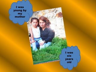 I was
young by
my
mother
I was
six
years
old
 