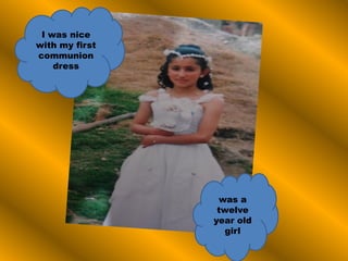 I was nice
with my first
communion
dress
was a
twelve
year old
girl
 