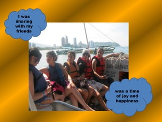 I was
sharing
with my
friends
was a time
of joy and
happiness
 