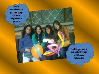 was
celebratin
g the day
of my
eighteen
years
college was
celebrating
with my
friends
 
